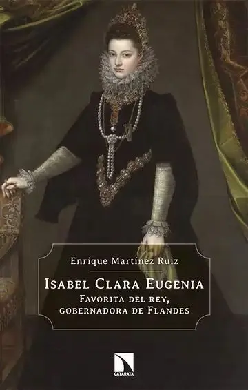 Isabel Clara Eugenia. Favorita del Rey Gobernadora de Flandes