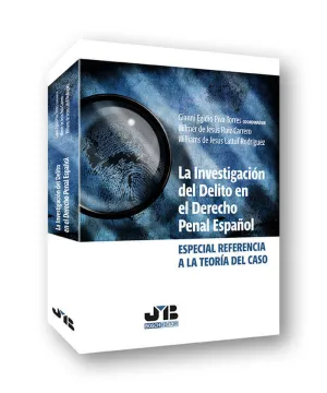 LA INVESTIGACIÓN DEL DELITO EN EL DERECHO PENAL ESPAÑOL. ESPECIAL REFERENCIA A LA TEORÍA DEL CASO LA INVESTIGACIÓN DEL DELITO EN EL DERECHO PENAL ESPAÑOL. ESPECIAL REFERENCIA A LA TEORÍA DEL CASO