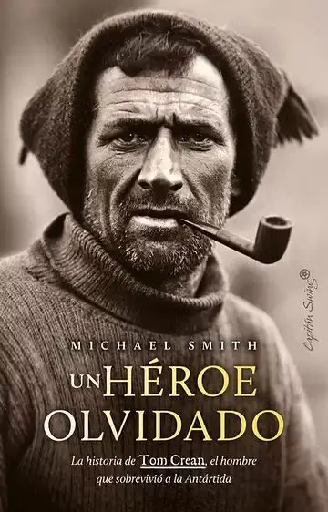 Un Héroe Olvidado. La Historia de Tom Crean, el Hombre que Sobrevivió a la Antártida