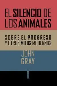 El Silencio de los Animales. Sobre el Progreso y Otros Mitos Modernos