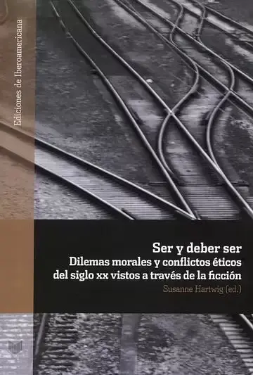 Ser y Debe Ser. Dilemas Morales y Conflictos Éticos del Siglo Xx Vistos a Través de la Ficción