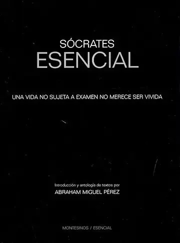 Sócrates Esencial. Una Vida no Sujeta a Examen no Merece Ser Vivida