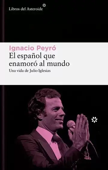 El Español que Enamoró Al Mundo. Una Vida de Julio Iglesias