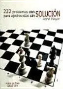 222 Problemas con Solucion para Ajedrecistas sin Solucion