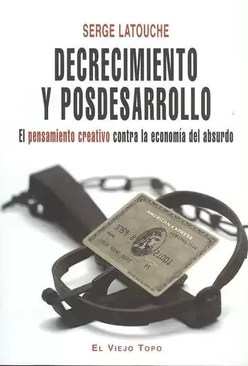 Decrecimiento y Posdesarrollo. El Pensamiento Creativo Contra la Economía del Absurdo