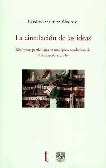 La Circulación de las Ideas. Bibliotecas Particulares en una Época Revolucionaria. Nueva España, 1750-1819 (+Cd)
