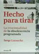 Hecho para Tirar. La Irracionalidad de la Obsolescencia Programada