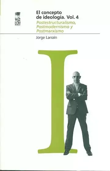 El Concepto de Ideología Vol. 4 Postestructuralismo, Postmodernismo y Postmarxismo