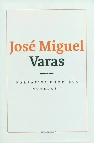 Narrativa Completa. Novelas Tomo I. José Miguel Varas