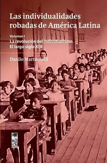 Las Individualidades Robadas de América Latina. Volumen I. La Revolución del Individualismo. El Largo Siglo Xix