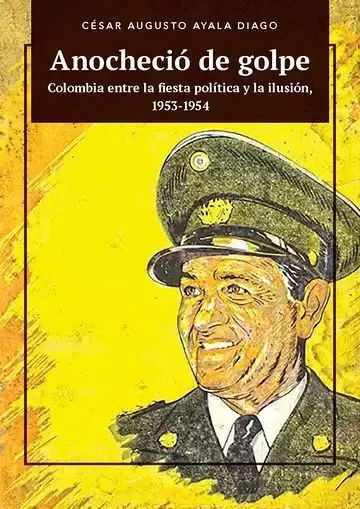 Anocheció de Golpe. Colombia entre la Fiesta Política y la Ilusión, 1953-1954