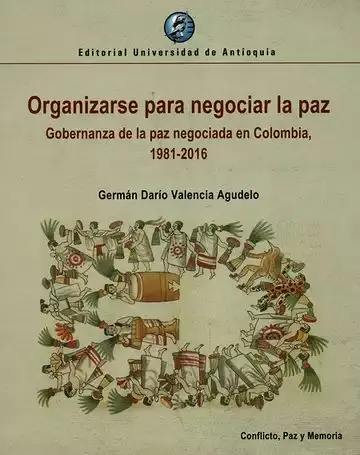 Organizarse para Negociar la Paz. Gobernanza de la Paz Negociada en Colombia, 1981-2016