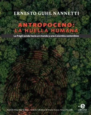 ANTROPOCENO: LA HUELLA HUMANA. LA FRÁGIL SENDA HACIA UN MUNDO Y UNA COLOMBIA SOSTENIBLES