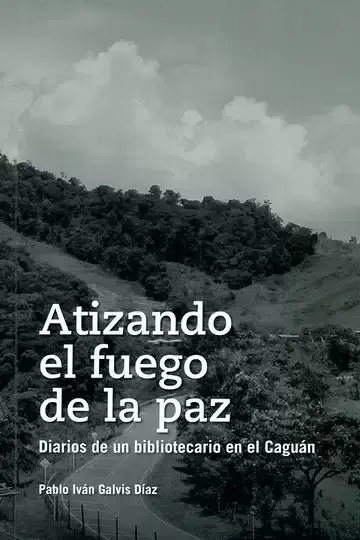 Atizando el Fuego de la Paz. Diarios de un Bibliotecario en el Caguán