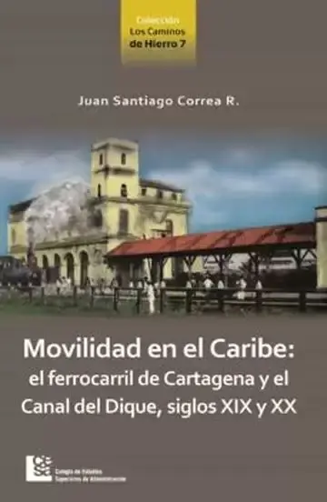 Movilidad en el Caribe: el Ferrocarril de Cartagena y el Canal del Dique, Siglos Xix y Xx