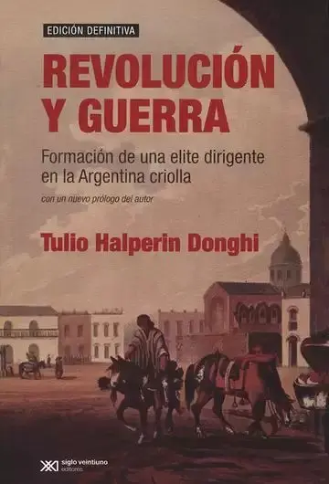 Revolución y Guerra. Formación de una Elite Dirigente en la Argentina Criolla