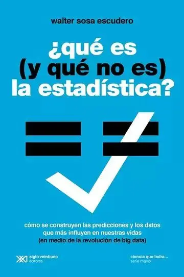 ¿Qué Es (Y qué no Es) la Estadística. Cómo se Construyen las Predicciones y los Datos que Más Influyen en nuestras Vidas