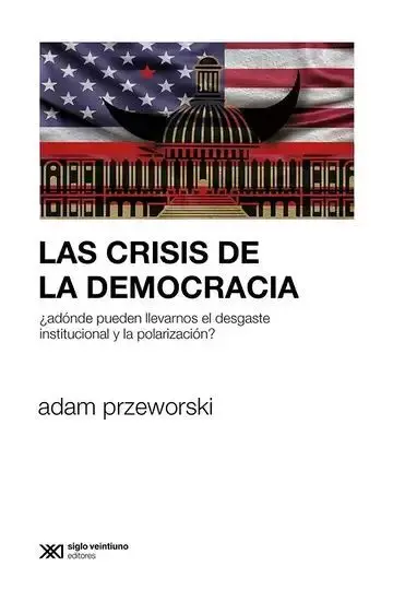 Las Crisis de la Democracia ¿Adónde Pueden Llevarnos el Desgaste Institucional y la Polarización?